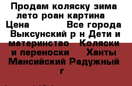 Продам коляску зима-лето роан картина › Цена ­ 3 000 - Все города, Выксунский р-н Дети и материнство » Коляски и переноски   . Ханты-Мансийский,Радужный г.